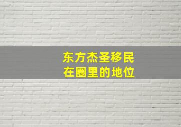 东方杰圣移民 在圈里的地位